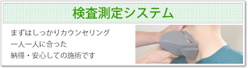 検査測定システム
まずはしっかりカウンセリング
一人一人に合った
納得・安心しての施術です