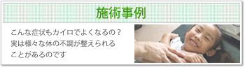 施術事例
こんな症状もカイロでよくなるの？
実は様々な体の不調が整えられることがあるのです